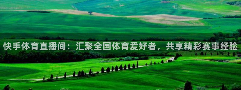快手体育直播间：汇聚全国体育爱好者，共享精彩赛事经验