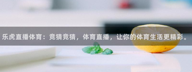 乐虎直播体育：竞猜竞猜，体育直播，让你的体育生活更精彩。